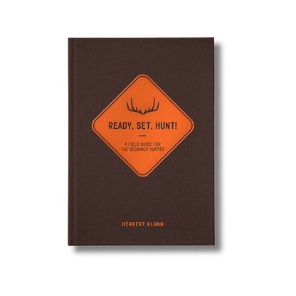 Ready, Set, Hunt!: A Field Guide for the Beginner Hunter