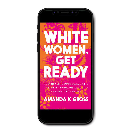 White Women, Get Read: How Healing Post-Traumatic Mistress Syndrome Leads to Anti-Racist Change E-book